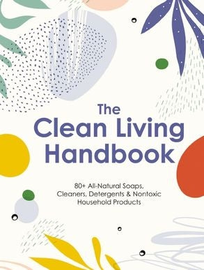 Clean Living Handbook:80+ All-natural Soaps, Cleaners, Detergents & Nontoxic Household Products